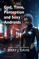 God, Time, Perception & Sexy Androids 1517400465 Book Cover