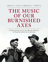 The Music of Our Burnished Axes: Songs and Stories of the Woods Workers of Newfoundland and Labrador 1894725409 Book Cover