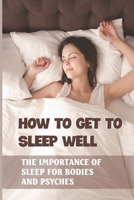 How To Get To Sleep Well: The Importance Of Sleep For Bodies And Psyches: Night Sleep Training Tips B096TTSXKR Book Cover