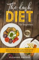 The Dash Diet For Beginners: The 21-day meal plan to lose weight, lower blood pressure and improve your health 1914054016 Book Cover