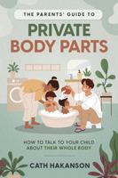 The Parents' Guide to Private Body Parts: How to talk to your child about their whole body 0648920151 Book Cover