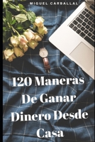 120 Maneras De Ganar Dinero Desde Casa (Spanish Edition) B087CP7HVT Book Cover