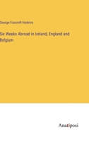 Six Weeks Abroad in Ireland, England and Belgium 3382172488 Book Cover