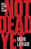Not Dead Yet: What Future for Labor? 1863956212 Book Cover