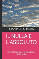 Il Nulla E l'Assoluto: oltre la logica del pregiudizio e dell'inutile 1973520559 Book Cover