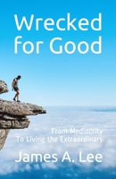 Wrecked for Good: From Mediocrity to Living the Extraordinary 1070929824 Book Cover