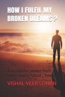 How I Fulfil My Broken Dreams ?: A successful person from an unsuccessful future, how ? B08T3ZJMJC Book Cover