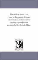 The Modern Farmer ... Or, Home in the Country; Designed for Instruction and Amusement on Rainy Days and Winter Evenings, by REV. John L. Blake. 1179303156 Book Cover