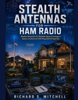 STEALTH ANTENNAS FOR HAM RADIO: Modern Solutions for Reliable Signal Coverage in Space-Limited and HOA-Regulated Properties B0HB455YLL Book Cover