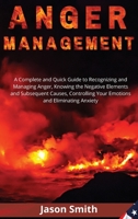 Anger Management: A Complete and Quick Guide to Recognizing and Managing Anger, Knowing the Negative Elements and Subsequent Causes, Controlling Your Emotions and Eliminating Anxiety 1802513256 Book Cover