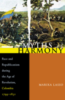 Myths of Harmony: Race and Republicanism during the Age of Revolution, Colombia, 1795-1831 (Pitt Latin American Studies)