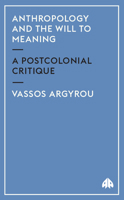 Anthropology And The Will To Meaning: A Postcolonial Critique (Anthropology, Culture and Society) 0745318592 Book Cover