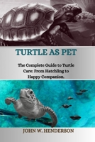 TURTLE AS PET: The Complete Guide to Turtle Care: From Hatchling to Happy Companion B0CVTMM6BR Book Cover