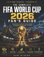 The Complete FIFA World Cup 2026 Fan's Guide: Everything You Need to Know About the Biggest Tournament on Earth B0H3GRBG7R Book Cover