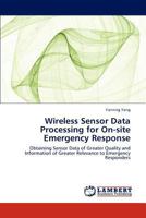 Wireless Sensor Data Processing for On-site Emergency Response: Obtaining Sensor Data of Greater Quality and Information of Greater Relevance to Emergency Responders 3845473894 Book Cover