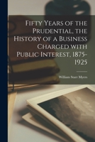 Fifty Years of the Prudential, the History of a Business Charged With Public Interest, 1875-1925 1014118786 Book Cover