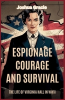 Espionage, Courage, and Survival: The Life of Virginia Hall in WWII: The Untold Story of America’s Most Fearless Spy in Nazi-Occupied France B0F6MN4D4Z Book Cover