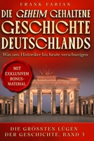 Die geheim gehaltene Geschichte Deutschlands I, II, III: Was uns Historiker bis heute verschweigen (Die Größten Lügen der Geschichte) (German Edition) B0H27MP7JZ Book Cover