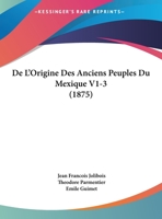 De L'Origine Des Anciens Peuples Du Mexique V1-3 (1875) 1169599141 Book Cover