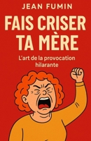 Fais criser ta mère : l'art de la provocation hilarante: Comment transformer les scènes familiales en comédie explosive, idées efficaces et coups de génie (French Edition) B0FP2CMCX4 Book Cover