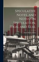 Speculative Notes, and Notes On Speculation, Ideal and Real 1021691100 Book Cover