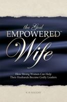 The God Empowered Wife: How Strong Women Can Help Their Husbands Become Godly Leaders 0615176240 Book Cover
