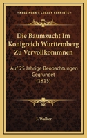 Die Baumzucht Im Konigreich Wurttemberg Zu Vervollkommnen: Auf 25 Jahrige Beobachtungen Gegrundet (1815) 1168334896 Book Cover