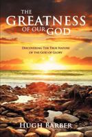 The Greatness of Our God: Discovering the True Nature of the God of Glory 1469178478 Book Cover