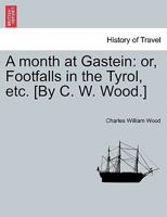 A Month At Gastein: Or Footfalls In The Tyrol 1176856766 Book Cover