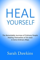 HEAL YOURSELF: The Remarkable Journeys of Ordinary People Healing Themselves of Dis-ease in Extra Ordinary Ways B097XFM82P Book Cover