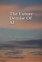 The Future Demise Of AI: Why advanced AI may fail to endure B0H7TM7S6R Book Cover