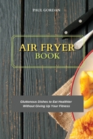 Air Fryer Book: Gluttonous Dishes to Eat Healthier Without Giving Up Your Fitness 1802752455 Book Cover