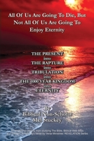 All Of Us Are Going To Die, But Not All Of Us Are Going To Enjoy Eternity: THE PRESENT into THE RAPTURE into TRIBULATION into THE 1000 YEAR KINGDOM into ETERNITY 1684880815 Book Cover