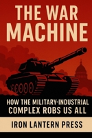 THE WAR MACHINE: How the Military Industrial Complex Robs Us All B0FFZ1995V Book Cover