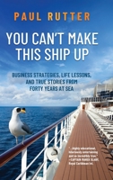 You Can't Make This Ship Up: Business Strategies, Life Lessons, and True Stories from Forty Years at Sea 1646634454 Book Cover