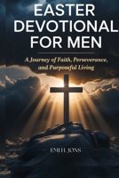 EASTER DEVOTIONAL FOR MEN: A Journey of Faith, Perseverance, and Purposeful Living B0GQ8G8BB5 Book Cover