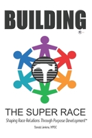 Building The Super Race: Shaping Race Relations Through Purpose Development™ B08HTM6DZM Book Cover