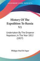 History Of The Expedition To Russia V1: Undertaken By The Emperor Napoleon, In The Year 1812 1165546396 Book Cover