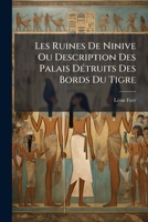Les Ruines De Ninive Ou Description Des Palais Détruits Des Bords Du Tigre: Suivie D'une Description Du Musée Assyrien Du Louvre... 1271161397 Book Cover