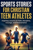 Sports Stories for Christian Teen Athletes: Inspiring Lessons on Faith, Discipline, Courage, and Perseverance B0GWFGBM8X Book Cover