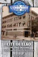 City of Elko: The First 100 Years: The People Who Helped Make Elko What It Is Today 1540343499 Book Cover