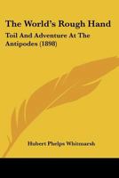 The World's Rough Hand Toil and Adventure at the Antipodes 0548308624 Book Cover