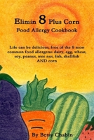 Elimin 8 Plus Corn Food Allergy Cookbook Life can be delicious, free of the 8 most common food allergens: dairy, egg, wheat, soy, peanut, tree nut, fish, shellfish AND corn 0557306752 Book Cover
