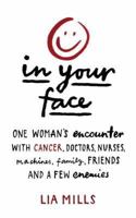 In Your Face: One Woman's Encounter with Cancer, Doctors, Nurses, Machines, Family, Friends, and a Few Enemies 1844881563 Book Cover