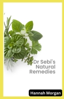 Dr Sebi's Natural Remedies: The Complete Guide to Healing Your Body Naturally with 5 Key Herbs B0C51RLP4Q Book Cover