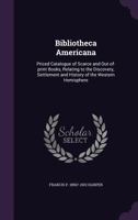 Bibliotheca Americana. Priced Catalogue of a Remarkable Collection of Scarce and Out-of-print Books Relating to the Discovery, Settlement, and History of the Western Hemisphere 0548566909 Book Cover