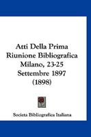 Atti Della Prima Riunione Bibliografica Milano, 23-25 Settembre 1897 (1898) 1160798931 Book Cover