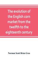 The Evolution Of The English Corn Market From The Twelfth To The Eighteenth Century 9353803411 Book Cover