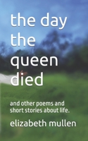 the day the queen died: and other poems and short stories about life. B0BFJD49WK Book Cover