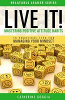LIVE IT! Mastering Positive Attitude Habits: 15 Practical Tips For Managing Your Mind Set 1534666923 Book Cover
